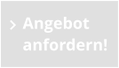Angebot anfordern!